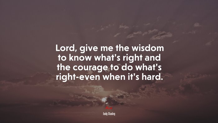 Lord, give me the wisdom to know what’s right and the courage to do what’s right-even when it’s hard. | Andy Stanley quote