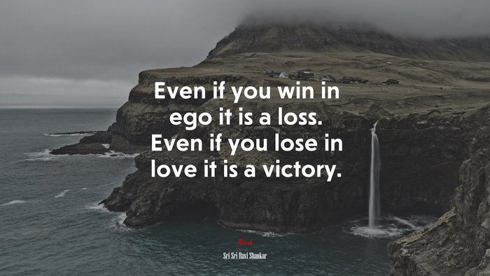 Even if you win in ego it is a loss. Even if you lose in love it is a victory. | Sri Sri Ravi Shankar quote