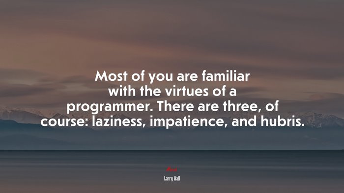 Most of you are familiar with the virtues of a programmer. There are three, of course: laziness, impatience, and hubris. | Larry Wall quote