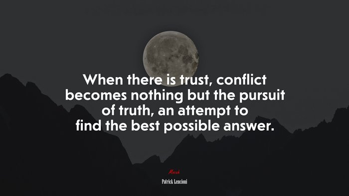 When there is trust, conflict becomes nothing but the pursuit of truth, an attempt to find the best possible answer. | Patrick Lencioni quote
