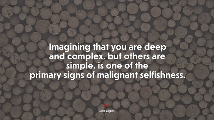 Imagining that you are deep and complex, but others are simple, is one of the primary signs of malignant selfishness. | Stefan Molyneux quote