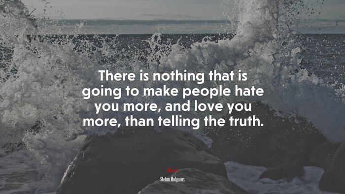 There is nothing that is going to make people hate you more, and love you more, than telling the truth. | Stefan Molyneux quote