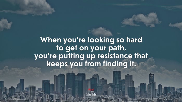 When you’re looking so hard to get on your path, you’re putting up resistance that keeps you from finding it. | Esther Hicks quote
