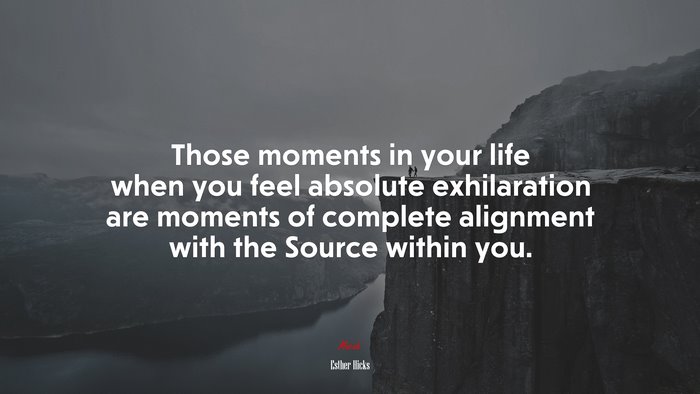 Those moments in your life when you feel absolute exhilaration are moments of complete alignment with the Source within you. | Esther Hicks quote
