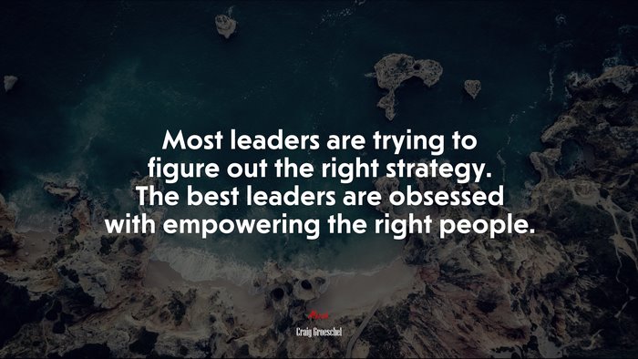 Most leaders are trying to figure out the right strategy. The best leaders are obsessed with empowering the right people. | Craig Groeschel quote