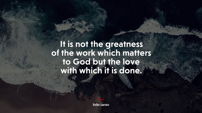 It is not the greatness of the work which matters to God but the love with which it is done. | Brother Lawrence quote