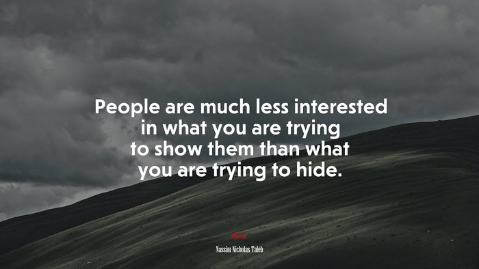 People are much less interested in what you are trying to show them than what you are trying to hide. | Nassim Nicholas Taleb quote