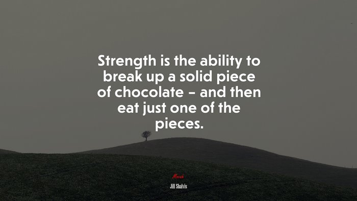 Strength is the ability to break up a solid piece of chocolate – and then eat just one of the pieces. | Jill Shalvis quote