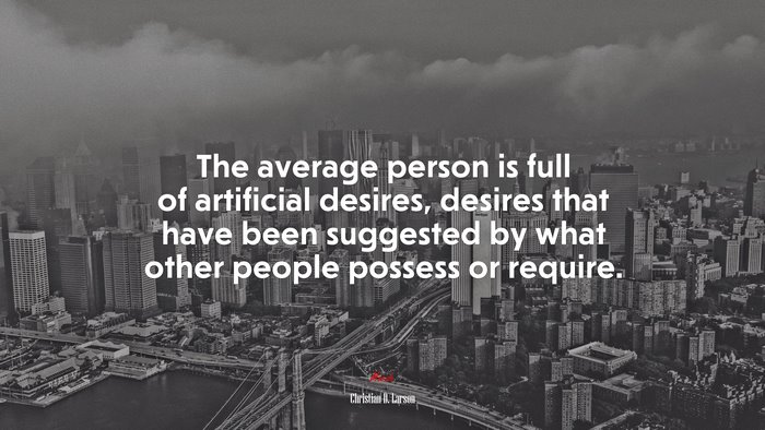The average person is full of artificial desires, desires that have been suggested by what other people possess or require. | Christian D. Larson quote