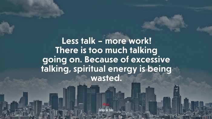 Less talk – more work! There is too much talking going on. Because of excessive talking, spiritual energy is being wasted. | Sathya Sai Baba quote