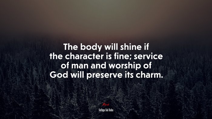 The body will shine if the character is fine; service of man and worship of God will preserve its charm. | Sathya Sai Baba quote
