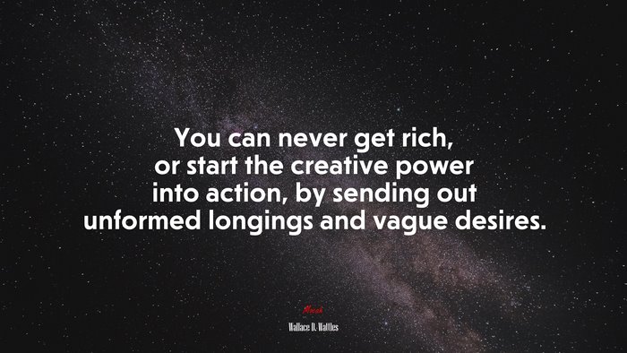 You can never get rich, or start the creative power into action, by sending out unformed longings and vague desires. | Wallace D. Wattles quote