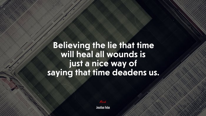 Believing the lie that time will heal all wounds is just a nice way of saying that time deadens us. | Jonathan Nolan quote