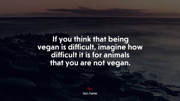 If you think that being vegan is difficult, imagine how difficult it is for animals that you are not vegan. | Gary L. Francione quote