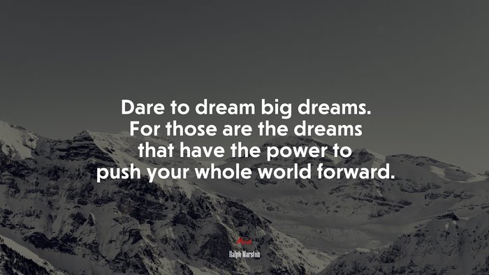 Dare To Dream Big Dreams. For Those Are The Dreams That Have The Power ...