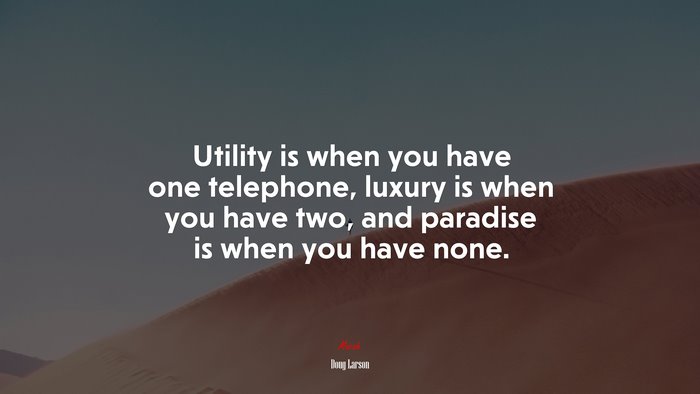 Utility is when you have one telephone, luxury is when you have two, and paradise is when you have none. | Doug Larson quote