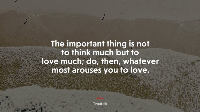 The important thing is not to think much but to love much; do, then, whatever most arouses you to love. | Teresa of Ávila quote