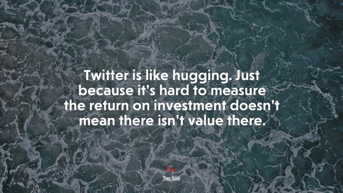 Twitter is like hugging. Just because it’s hard to measure the return on investment doesn’t mean there isn’t value there. | Tony Hsieh quote