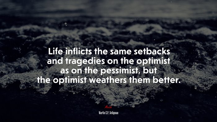 Life inflicts the same setbacks and tragedies on the optimist as on the pessimist, but the optimist weathers them better. | Martin E.P. Seligman quote