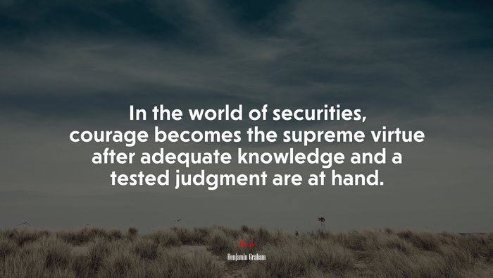 In the world of securities, courage becomes the supreme virtue after adequate knowledge and a tested judgment are at hand. | Benjamin Graham quote