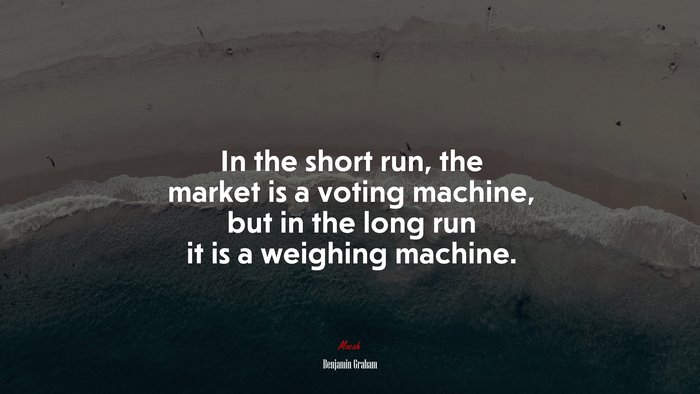 In the short run, the market is a voting machine, but in the long run it is a weighing machine. | Benjamin Graham quote