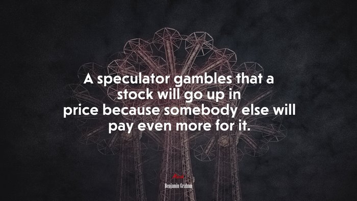 A speculator gambles that a stock will go up in price because somebody else will pay even more for it. | Benjamin Graham quote