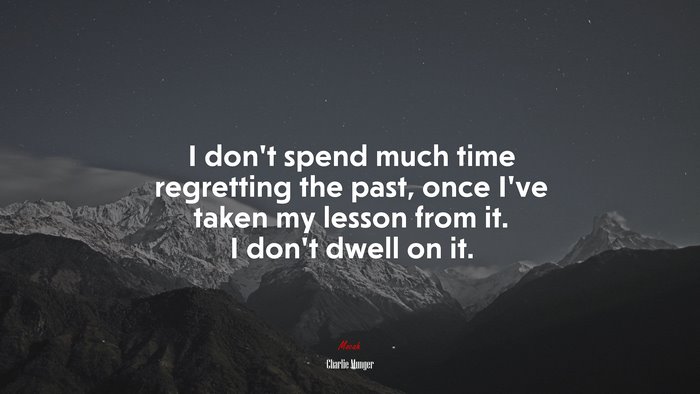 I don’t spend much time regretting the past, once I’ve taken my lesson from it. I don’t dwell on it. | Charlie Munger quote
