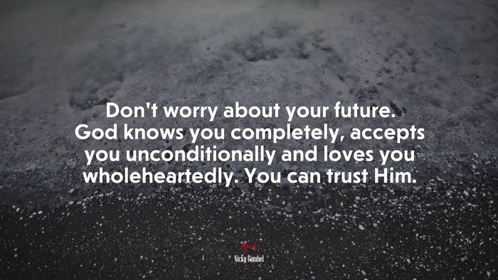 Don’t worry about your future. God knows you completely, accepts you unconditionally and loves you wholeheartedly. You can trust Him. | Nicky Gumbel quote