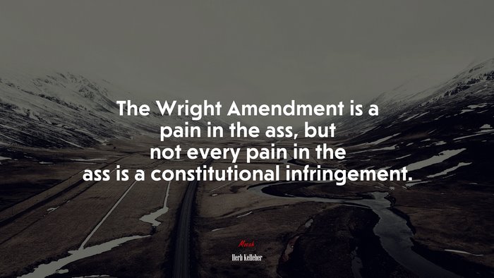 The Wright Amendment is a pain in the ass, but not every pain in the ass is a constitutional infringement. | Herb Kelleher quote