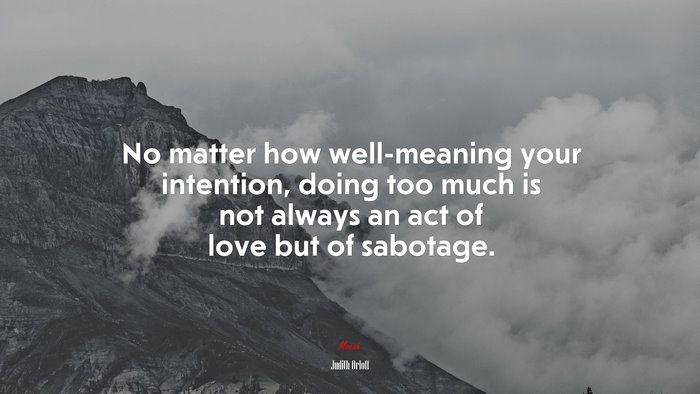 No matter how well-meaning your intention, doing too much is not always an act of love but of sabotage. | Judith Orloff quote