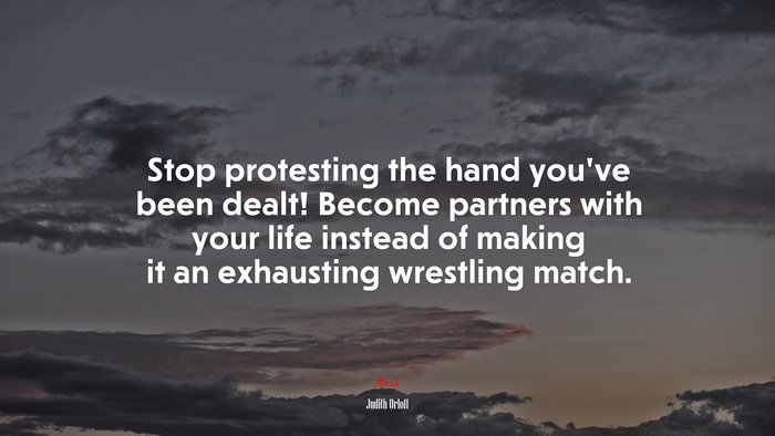 Stop protesting the hand you’ve been dealt! Become partners with your life instead of making it an exhausting wrestling match. | Judith Orloff quote