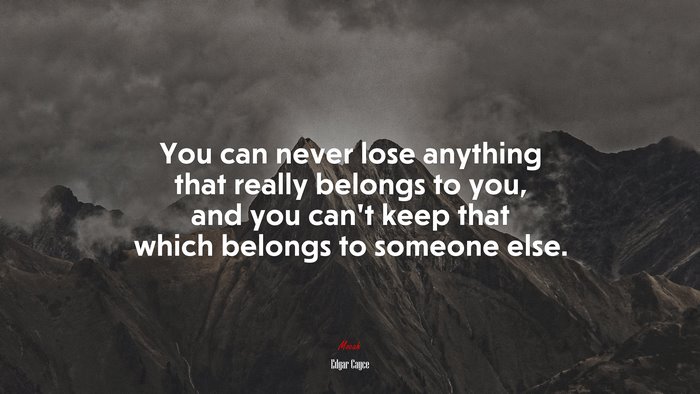 You can never lose anything that really belongs to you, and you can’t keep that which belongs to someone else. | Edgar Cayce quote