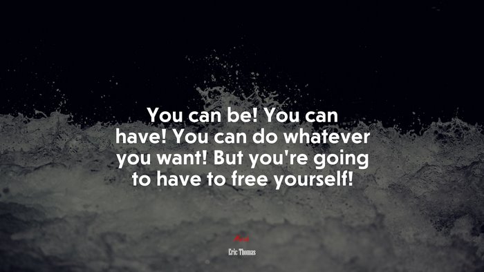 You can be! You can have! You can do whatever you want! But you’re going to have to free yourself! | Eric Thomas quote