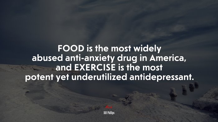 FOOD is the most widely abused anti-anxiety drug in America, and EXERCISE is the most potent yet underutilized antidepressant. | Bill Phillips quote