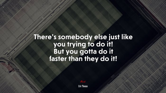 There’s somebody else just like you trying to do it! But you gotta do it faster than they do it! | Eric Thomas quote