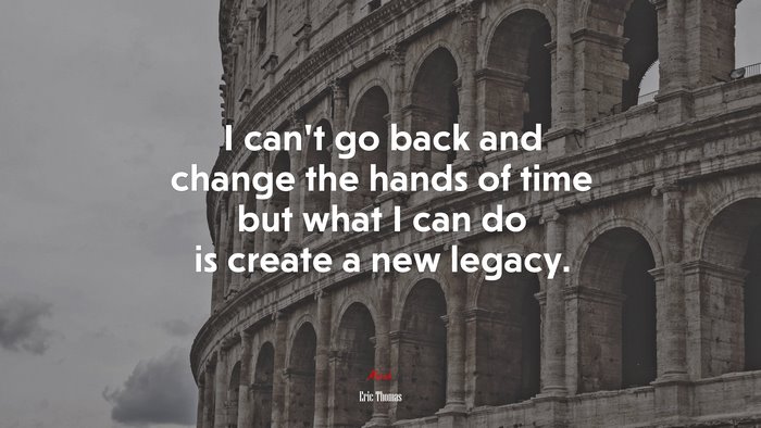 I can’t go back and change the hands of time but what I can do is create a new legacy. | Eric Thomas quote