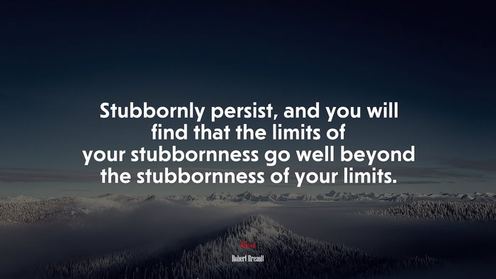 Stubbornly persist, and you will find that the limits of your stubbornness go well beyond the stubbornness of your limits. | Robert Breault quote
