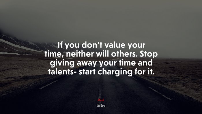 If you don’t value your time, neither will others. Stop giving away your time and talents- start charging for it. | Kim Garst quote