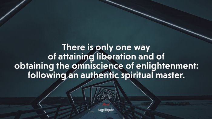 There is only one way of attaining liberation and of obtaining the omniscience of enlightenment: following an authentic spiritual master. | Sogyal Rinpoche quote
