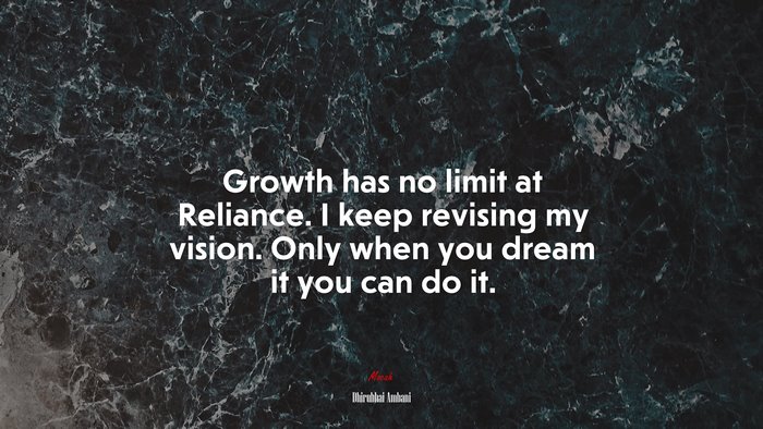 Growth has no limit at Reliance. I keep revising my vision. Only when you dream it you can do it. | Dhirubhai Ambani quote
