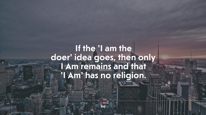 If the ‘I am the doer’ idea goes, then only I Am remains and that ‘I Am’ has no religion. | Mooji quote