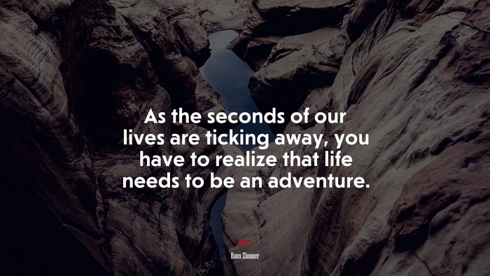 As the seconds of our lives are ticking away, you have to realize that life needs to be an adventure. | Hans Zimmer quote