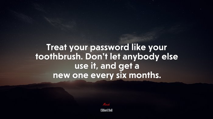 Treat your password like your toothbrush. Don’t let anybody else use it, and get a new one every six months. | Clifford Stoll quote