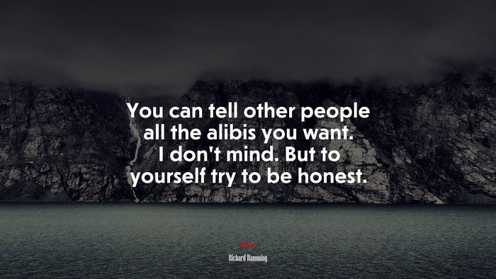 You can tell other people all the alibis you want. I don’t mind. But to yourself try to be honest. | Richard Hamming quote