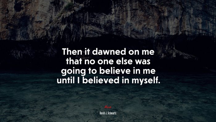 Then it dawned on me that no one else was going to believe in me until I believed in myself. | David J. Schwartz quote