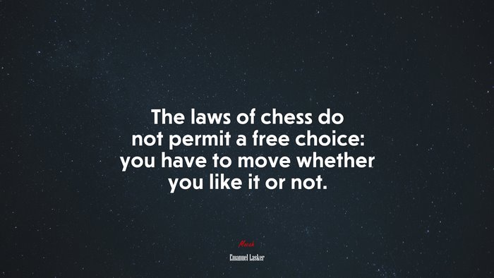 The laws of chess do not permit a free choice: you have to move whether you like it or not. | Emanuel Lasker quote