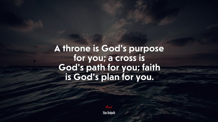 A throne is God’s purpose for you; a cross is God’s path for you; faith is God’s plan for you. | Alan Redpath quote