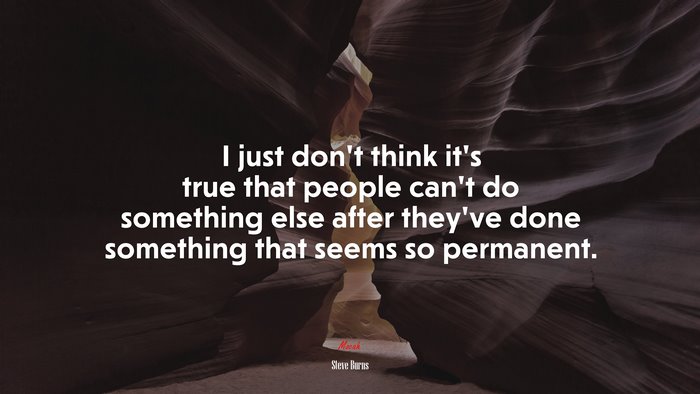 I just don’t think it’s true that people can’t do something else after they’ve done something that seems so permanent. | Steve Burns quote
