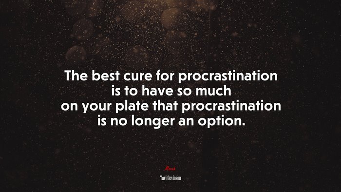 The best cure for procrastination is to have so much on your plate that procrastination is no longer an option. | Tavi Gevinson quote