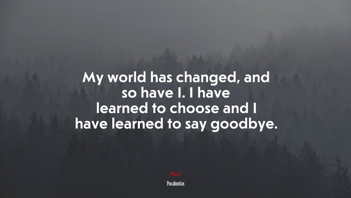 My world has changed, and so have I. I have learned to choose and I have learned to say goodbye. | Pocahontas quote